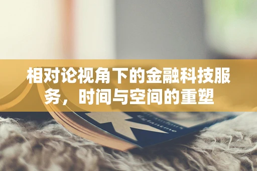 相对论视角下的金融科技服务，时间与空间的重塑