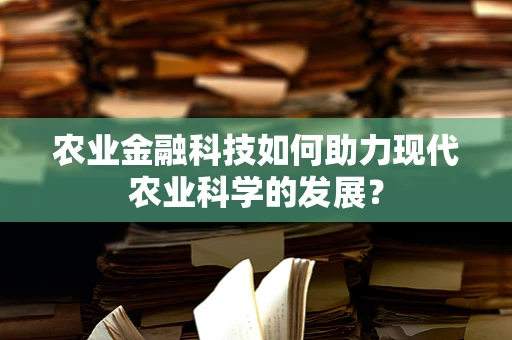 农业金融科技如何助力现代农业科学的发展？