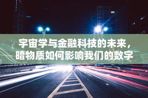 宇宙学与金融科技的未来，暗物质如何影响我们的数字世界？
