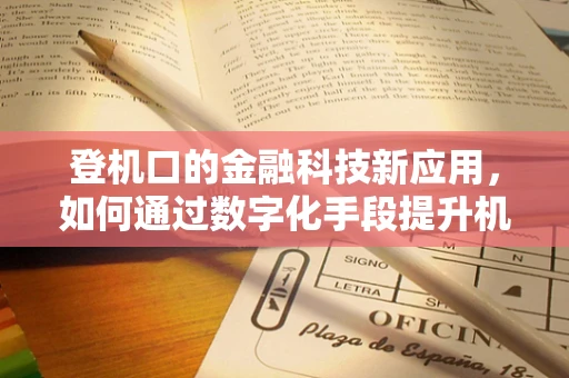 登机口的金融科技新应用，如何通过数字化手段提升机场服务体验？