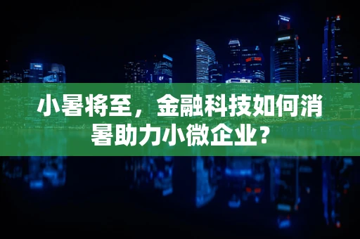 小暑将至，金融科技如何消暑助力小微企业？