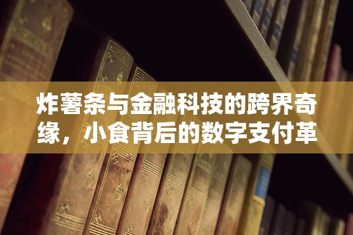 炸薯条与金融科技的跨界奇缘，小食背后的数字支付革命