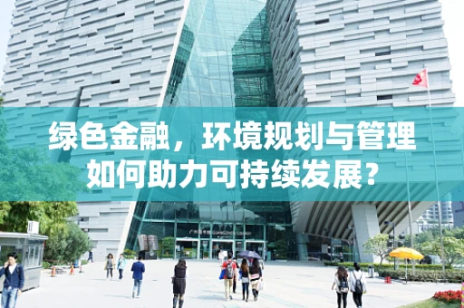 绿色金融，环境规划与管理如何助力可持续发展？