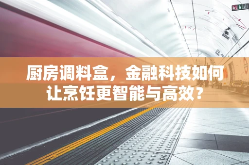厨房调料盒，金融科技如何让烹饪更智能与高效？