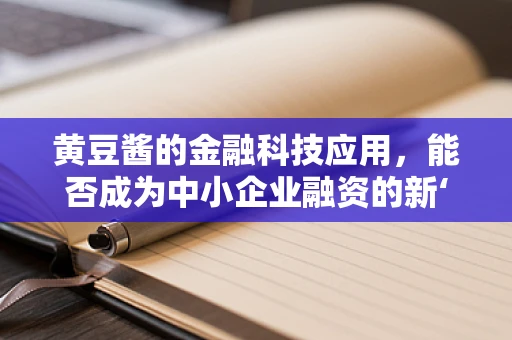 黄豆酱的金融科技应用，能否成为中小企业融资的新‘酱’料？