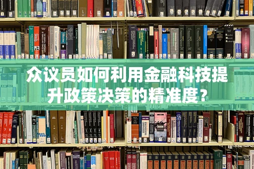 众议员如何利用金融科技提升政策决策的精准度？