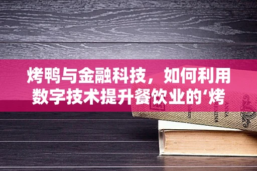 烤鸭与金融科技，如何利用数字技术提升餐饮业的‘烤’验？