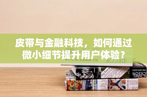 皮带与金融科技，如何通过微小细节提升用户体验？