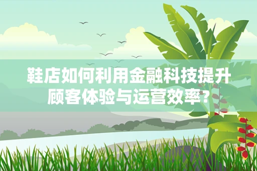 鞋店如何利用金融科技提升顾客体验与运营效率？