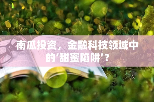 南瓜投资，金融科技领域中的‘甜蜜陷阱’？