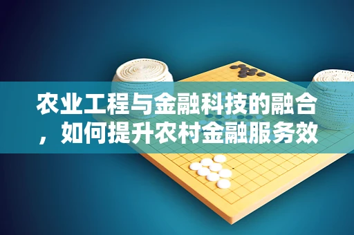 农业工程与金融科技的融合，如何提升农村金融服务效率？