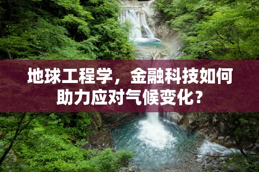 地球工程学，金融科技如何助力应对气候变化？