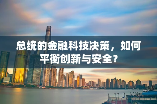 总统的金融科技决策，如何平衡创新与安全？