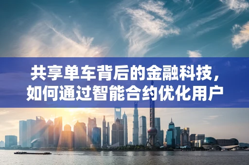 共享单车背后的金融科技，如何通过智能合约优化用户体验？