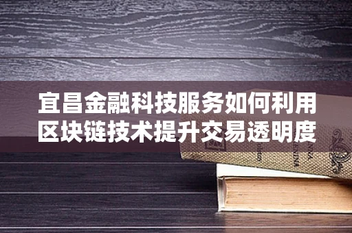 宜昌金融科技服务如何利用区块链技术提升交易透明度？