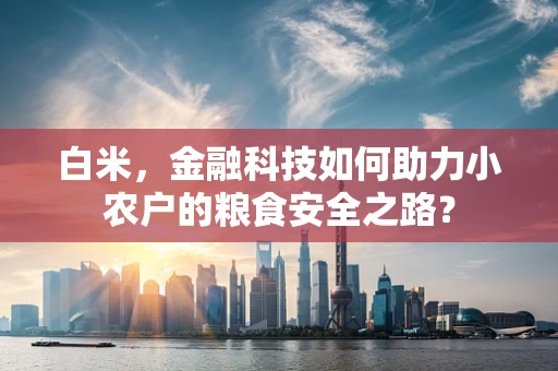 白米，金融科技如何助力小农户的粮食安全之路？