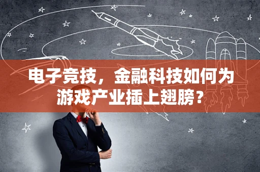 电子竞技，金融科技如何为游戏产业插上翅膀？