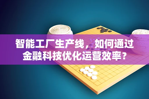 智能工厂生产线，如何通过金融科技优化运营效率？