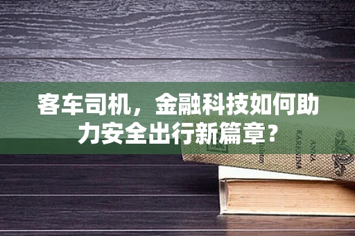 客车司机，金融科技如何助力安全出行新篇章？