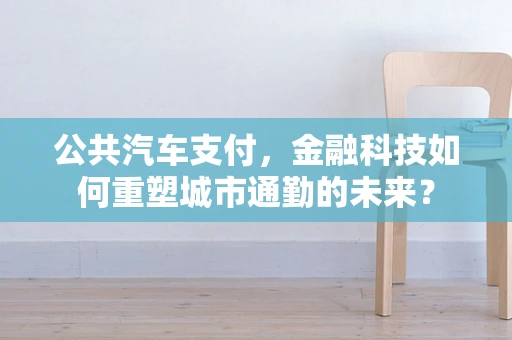 公共汽车支付，金融科技如何重塑城市通勤的未来？