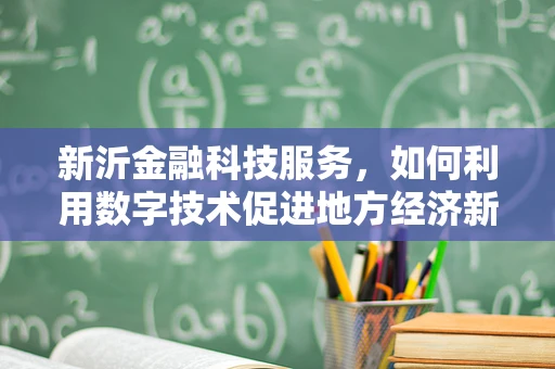 新沂金融科技服务，如何利用数字技术促进地方经济新飞跃？