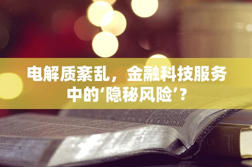 电解质紊乱，金融科技服务中的‘隐秘风险’？
