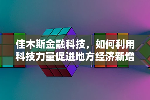 佳木斯金融科技，如何利用科技力量促进地方经济新增长？