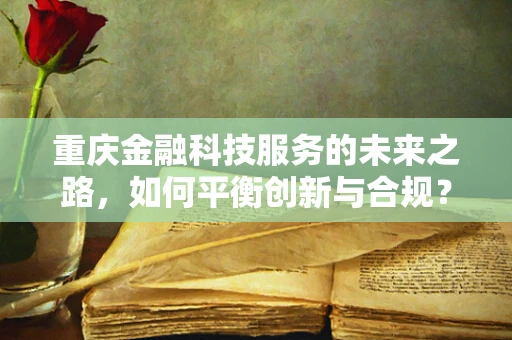 重庆金融科技服务的未来之路，如何平衡创新与合规？