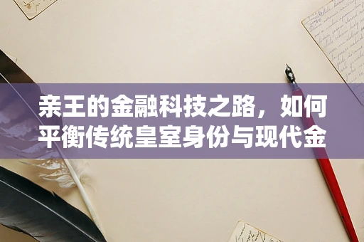 亲王的金融科技之路，如何平衡传统皇室身份与现代金融科技的融合？