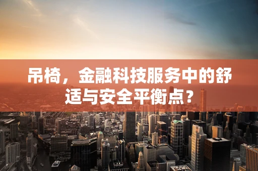 吊椅，金融科技服务中的舒适与安全平衡点？
