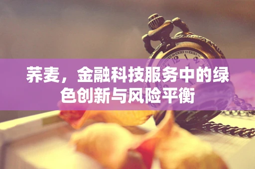 荞麦，金融科技服务中的绿色创新与风险平衡