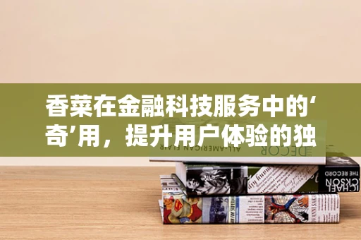 香菜在金融科技服务中的‘奇’用，提升用户体验的独特香料？