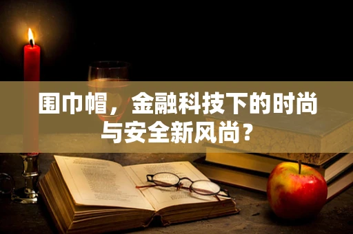 围巾帽，金融科技下的时尚与安全新风尚？