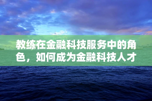 教练在金融科技服务中的角色，如何成为金融科技人才的加速器？