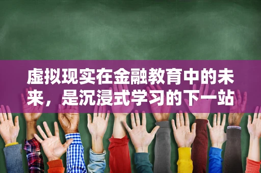 虚拟现实在金融教育中的未来，是沉浸式学习的下一站吗？