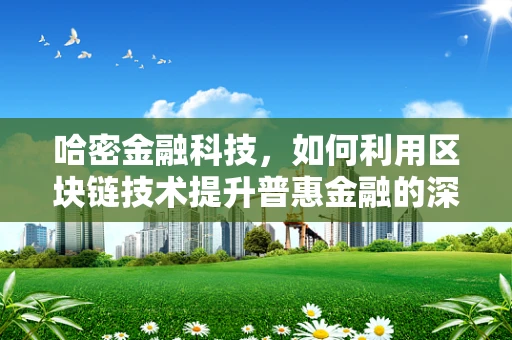 哈密金融科技，如何利用区块链技术提升普惠金融的深度与广度？