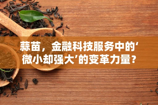 蒜苗，金融科技服务中的‘微小却强大’的变革力量？