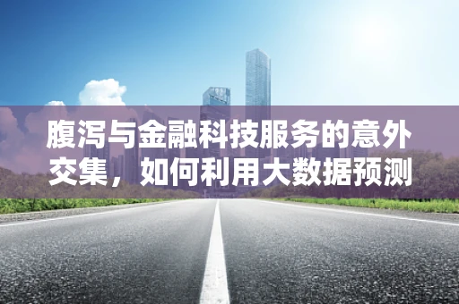 腹泻与金融科技服务的意外交集，如何利用大数据预测员工健康风险？