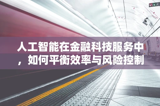 人工智能在金融科技服务中，如何平衡效率与风险控制？
