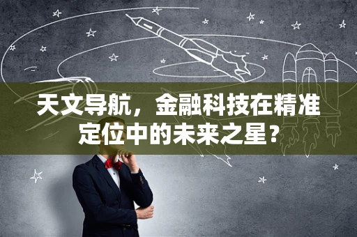 天文导航，金融科技在精准定位中的未来之星？