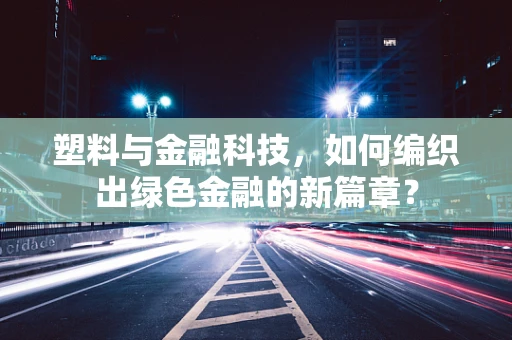 塑料与金融科技，如何编织出绿色金融的新篇章？