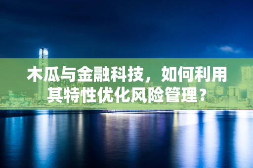 木瓜与金融科技，如何利用其特性优化风险管理？