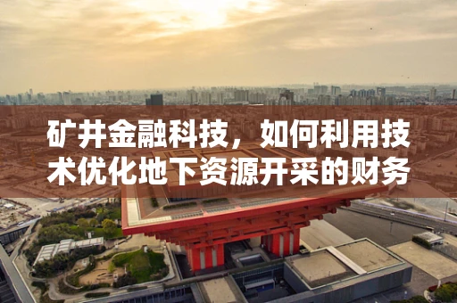 矿井金融科技，如何利用技术优化地下资源开采的财务管理？