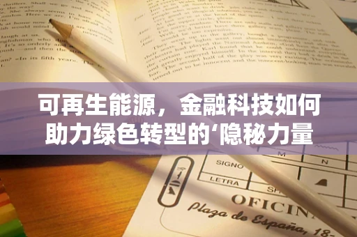 可再生能源，金融科技如何助力绿色转型的‘隐秘力量’？