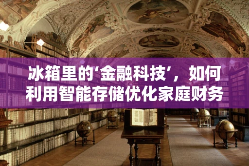 冰箱里的‘金融科技’，如何利用智能存储优化家庭财务管理？