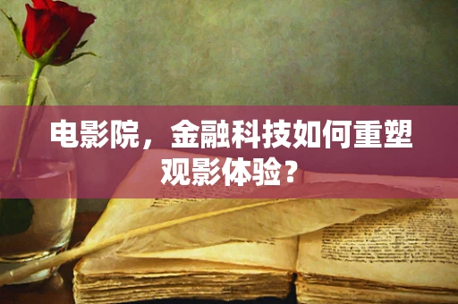 电影院，金融科技如何重塑观影体验？