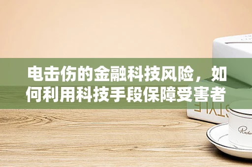 电击伤的金融科技风险，如何利用科技手段保障受害者财务安全？