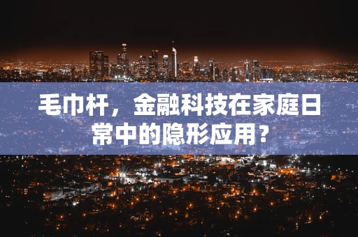 毛巾杆，金融科技在家庭日常中的隐形应用？