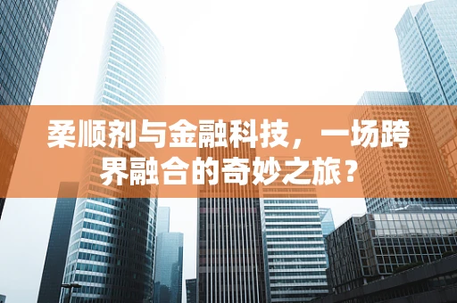 柔顺剂与金融科技，一场跨界融合的奇妙之旅？