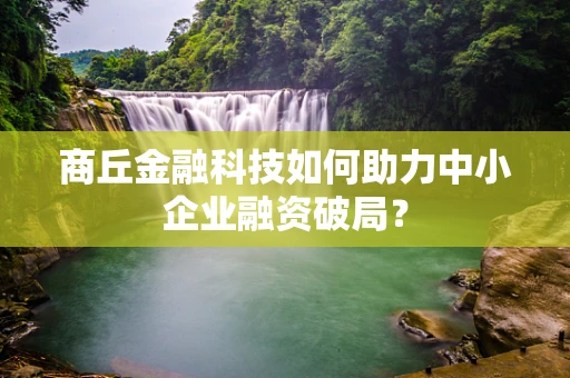 商丘金融科技如何助力中小企业融资破局？